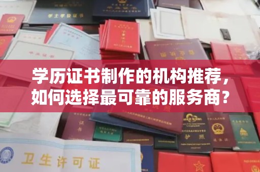 温州学历证书制作的机构推荐，如何选择最可靠的服务商？