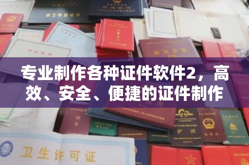 温州专业制作各种证件软件2，高效、安全、便捷的证件制作解决方案