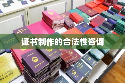 温州证书制作的合法性咨询