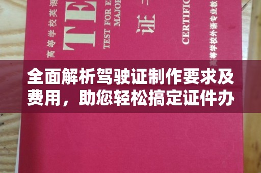 温州全面解析驾驶证制作要求及费用，助您轻松搞定证件办理
