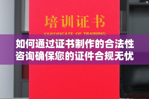 温州如何通过证书制作的合法性咨询确保您的证件合规无忧