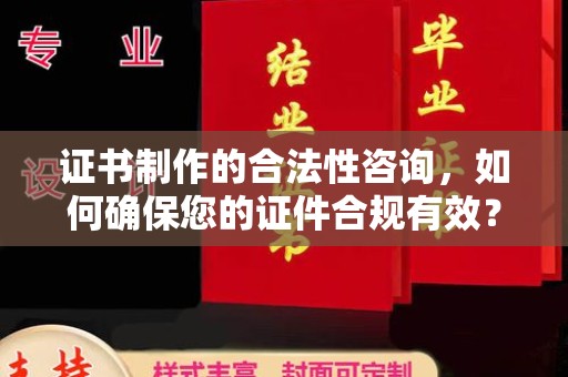 温州证书制作的合法性咨询，如何确保您的证件合规有效？