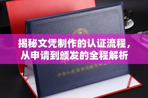 温州揭秘文凭制作的认证流程，从申请到颁发的全程解析