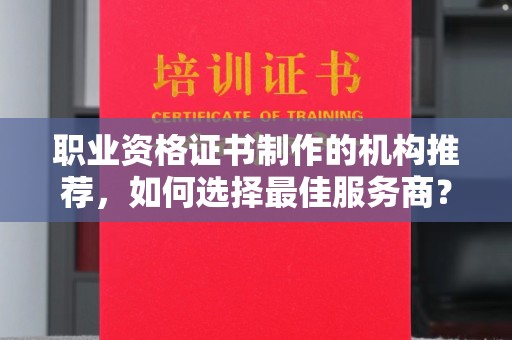 温州职业资格证书制作的机构推荐，如何选择最佳服务商？