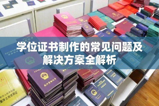 温州学位证书制作的常见问题及解决方案全解析