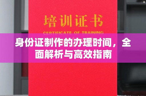 温州身份证制作的办理时间，全面解析与高效指南