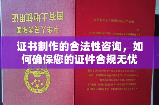 温州证书制作的合法性咨询，如何确保您的证件合规无忧