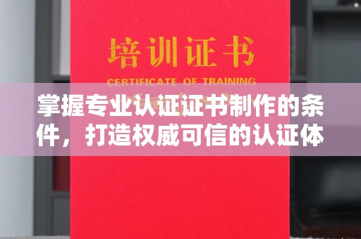 温州掌握专业认证证书制作的条件，打造权威可信的认证体系