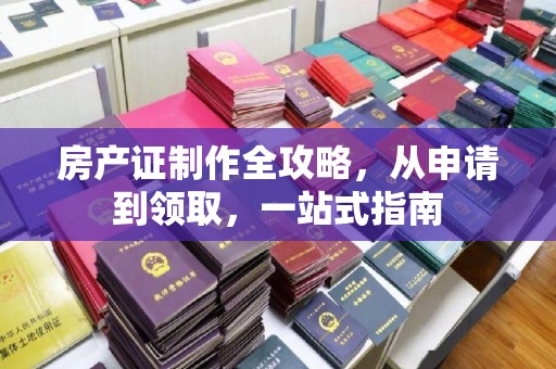 温州房产证制作全攻略，从申请到领取，一站式指南