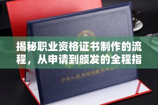 温州揭秘职业资格证书制作的流程，从申请到颁发的全程指南