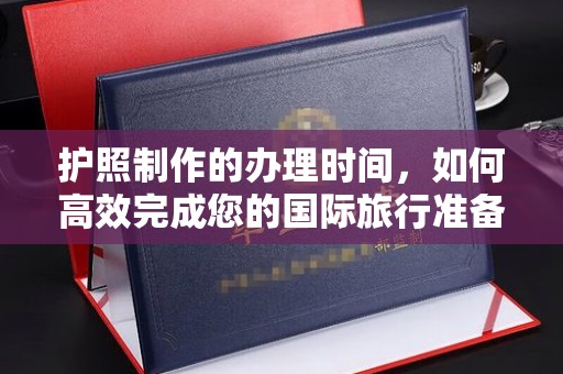 温州护照制作的办理时间，如何高效完成您的国际旅行准备