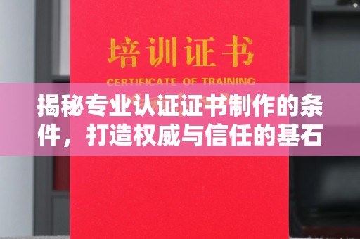 温州揭秘专业认证证书制作的条件，打造权威与信任的基石