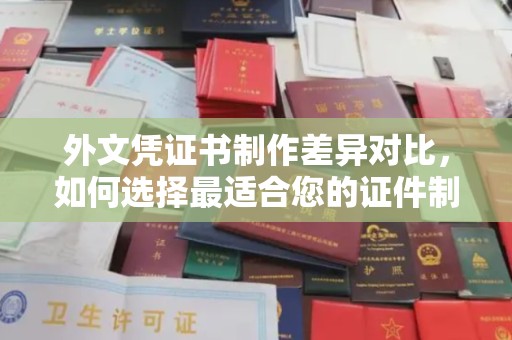 温州外文凭证书制作差异对比，如何选择最适合您的证件制作服务？