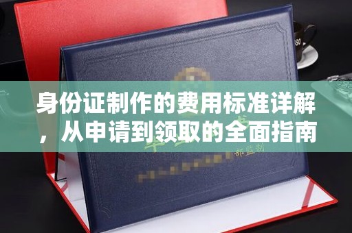 温州身份证制作的费用标准详解，从申请到领取的全面指南