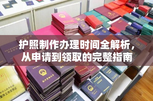 温州护照制作办理时间全解析，从申请到领取的完整指南