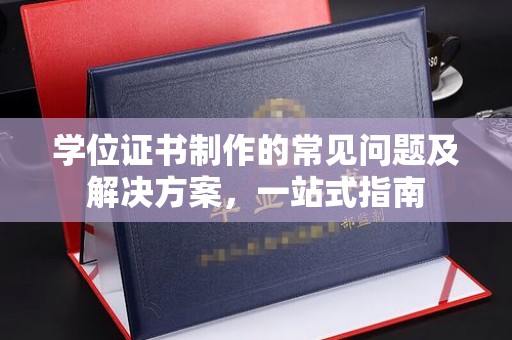 温州学位证书制作的常见问题及解决方案，一站式指南