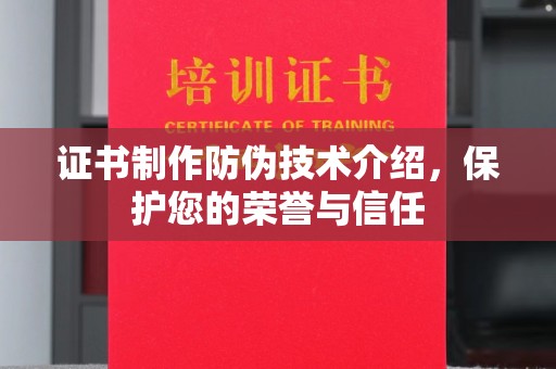 温州证书制作防伪技术介绍，保护您的荣誉与信任