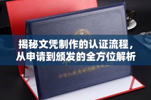 温州揭秘文凭制作的认证流程，从申请到颁发的全方位解析